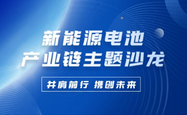 新能源电池产业链沙龙 | 米兰·(milan)中国官方网站科技携手行业巨匠共谋锂电池未来